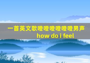 一首英文歌噔噔噔噔噔噔男声how do i feel